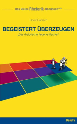 Rhetorik-Handbuch 2100 - Begeistert Überzeugen: Das Rhetorische Feuer Entfachen (German Edition)