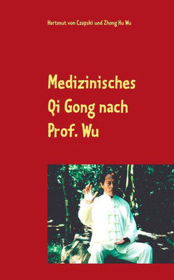 Medizinisches Qi Gong Nach Prof. Wu: Übungen Zur Erhaltung Und Verbesserung Der Gesundheit (German Edition)