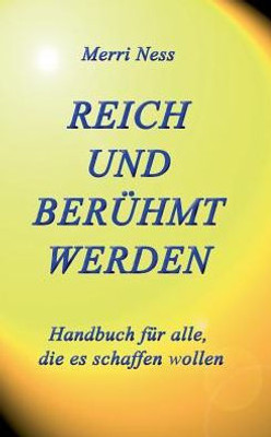 Reich Und Berühmt Werden: Handbuch Für Alle, Die Es Schaffen Wollen (German Edition)