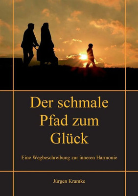 Der Schmale Pfad Zum Glück: Eine Wegbeschreibung Zur Inneren Harmonie (German Edition)