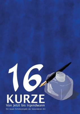16 Kurze - Von Jetzt Bis Irgendwann: Ein Neues Schülerprojekt Der Besonderen Art (German Edition)