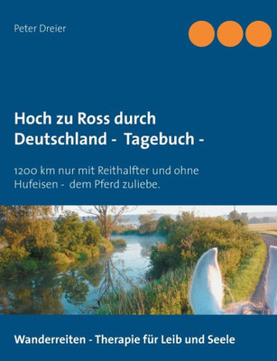 Hoch Zu Ross Durch Deutschland - Tagebuch -: 1200 Km Mit Reithalfter Und Ohne Hufeisen - Dem Pferd Zuliebe. (German Edition)