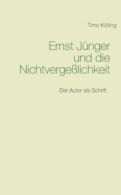 Ernst Jünger Und Die Nichtvergeßlichkeit: Der Autor Als Schrift (German Edition)