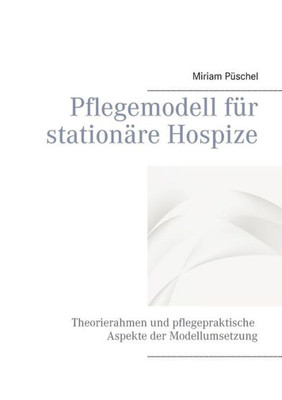 Pflegemodell Für Stationäre Hospize: Theorierahmen Und Pflegepraktische Aspekte Der Modellumsetzung (German Edition)