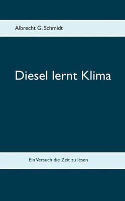 Diesel Lernt Klima: Ein Versuch Die Zeit Zu Lesen (German Edition)