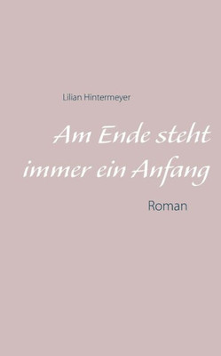 Am Ende Steht Immer Ein Anfang: Roman (German Edition)