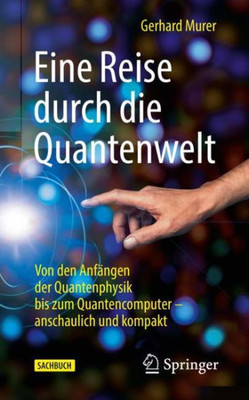 Eine Reise Durch Die Quantenwelt: Von Den Anfängen Der Quantenphysik Bis Zum Quantencomputer  Anschaulich Und Kompakt (German Edition)