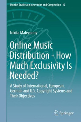 Online Music Distribution - How Much Exclusivity Is Needed?: A Study Of International, European, German And U.S. Copyright Systems And Their ... Studies On Innovation And Competition, 12)