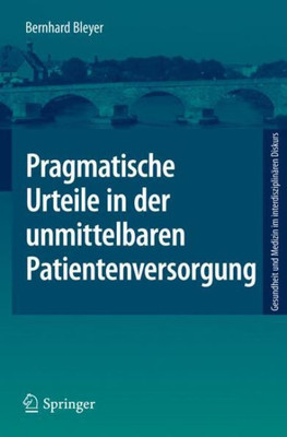 Pragmatische Urteile In Der Unmittelbaren Patientenversorgung: Moraltheorie An Den Anfängen Klinischer Ethikberatung (Gesundheit Und Medizin Im Interdisziplinären Diskurs) (German Edition)