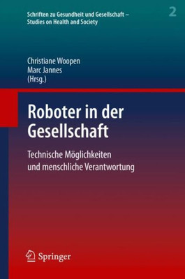 Roboter In Der Gesellschaft: Technische Möglichkeiten Und Menschliche Verantwortung (Schriften Zu Gesundheit Und Gesellschaft - Studies On Health And Society, 2) (German Edition)