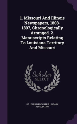 1. Missouri And Illinois Newspapers, 1808-1897, Chronologically Arranged. 2. Manuscripts Relating To Louisiana Territory And Missouri