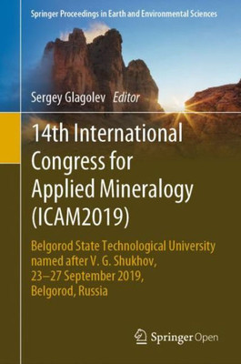 14Th International Congress For Applied Mineralogy (Icam2019): Belgorod State Technological University Named After V. G. Shukhov, 23?27 September ... In Earth And Environmental Sciences)