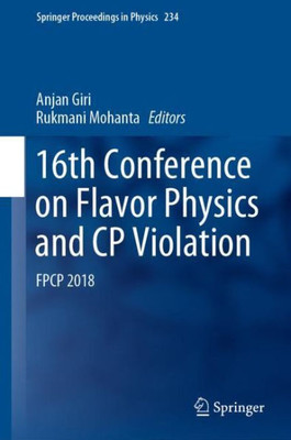 16Th Conference On Flavor Physics And Cp Violation: Fpcp 2018 (Springer Proceedings In Physics, 234)