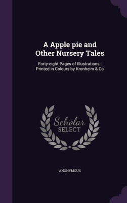 A Apple Pie And Other Nursery Tales: Forty-Eight Pages Of Illustrations: Printed In Colours By Kronheim & Co