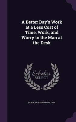 A Better Day's Work At A Less Cost Of Time, Work, And Worry To The Man At The Desk