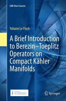A Brief Introduction To Berezin?Toeplitz Operators On Compact Kähler Manifolds (Crm Short Courses)