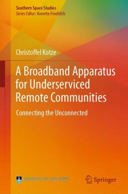 A Broadband Apparatus For Underserviced Remote Communities: Connecting The Unconnected (Southern Space Studies)