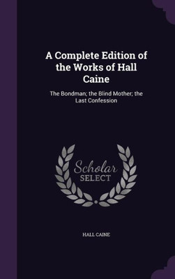 A Complete Edition Of The Works Of Hall Caine: The Bondman; The Blind Mother; The Last Confession