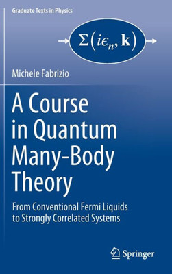 A Course In Quantum Many-Body Theory: From Conventional Fermi Liquids To Strongly Correlated Systems (Graduate Texts In Physics)