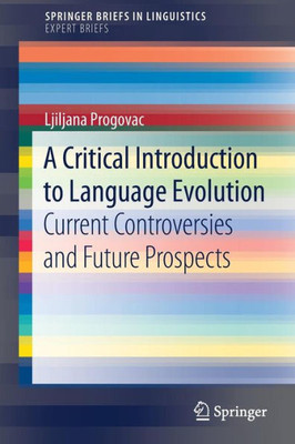 A Critical Introduction To Language Evolution: Current Controversies And Future Prospects (Springerbriefs In Linguistics)