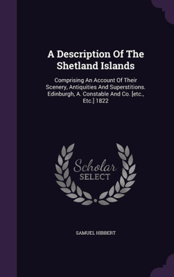 A Description Of The Shetland Islands: Comprising An Account Of Their Scenery, Antiquities And Superstitions. Edinburgh, A. Constable And Co. [Etc., Etc.] 1822