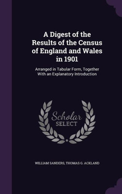 A Digest Of The Results Of The Census Of England And Wales In 1901: Arranged In Tabular Form, Together With An Explanatory Introduction