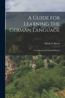 A Guide For Learning The German Language: According To The Natural Method