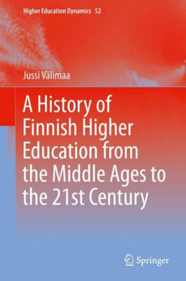 A History Of Finnish Higher Education From The Middle Ages To The 21St Century (Higher Education Dynamics, 52)