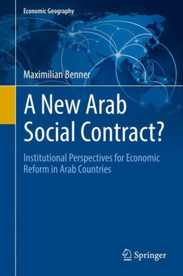 A New Arab Social Contract?: Institutional Perspectives For Economic Reform In Arab Countries (Economic Geography)
