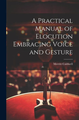 A Practical Manual Of Elocution Embracing Voice And Gesture