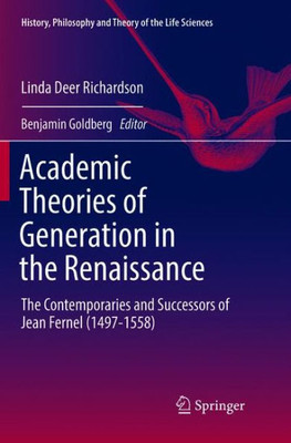 Academic Theories Of Generation In The Renaissance: The Contemporaries And Successors Of Jean Fernel (1497-1558) (History, Philosophy And Theory Of The Life Sciences, 22)