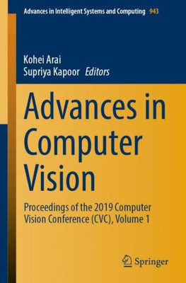 Advances In Computer Vision: Proceedings Of The 2019 Computer Vision Conference (Cvc), Volume 1 (Advances In Intelligent Systems And Computing, 943)