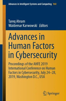 Advances In Human Factors In Cybersecurity: Proceedings Of The Ahfe 2019 International Conference On Human Factors In Cybersecurity, July 24-28, 2019, ... In Intelligent Systems And Computing, 960)