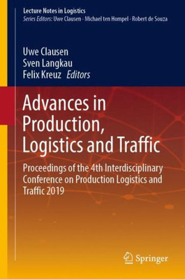 Advances In Production, Logistics And Traffic: Proceedings Of The 4Th Interdisciplinary Conference On Production Logistics And Traffic 2019 (Lecture Notes In Logistics)