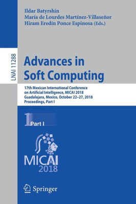 Advances In Soft Computing: 17Th Mexican International Conference On Artificial Intelligence, Micai 2018, Guadalajara, Mexico, October 22?27, 2018, ... I (Lecture Notes In Computer Science, 11288)