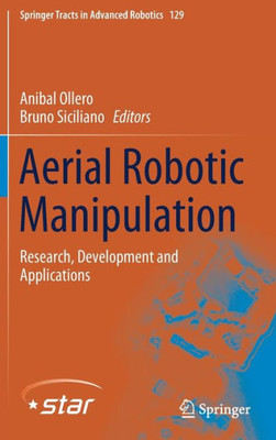 Aerial Robotic Manipulation: Research, Development And Applications (Springer Tracts In Advanced Robotics, 129)