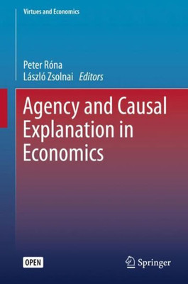 Agency And Causal Explanation In Economics (Virtues And Economics, 5)