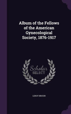 Album Of The Fellows Of The American Gynecological Society, 1876-1917