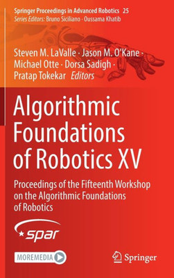 Algorithmic Foundations Of Robotics Xv: Proceedings Of The Fifteenth Workshop On The Algorithmic Foundations Of Robotics (Springer Proceedings In Advanced Robotics, 25)