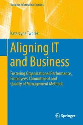 Aligning It And Business: Fostering Organizational Performance, Employees' Commitment And Quality Of Management Methods (Business Information Systems)