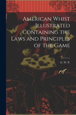 American Whist Illustrated Containing The Laws And Principles Of The Game