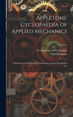 Appletons' Cyclopaedia Of Applied Mechanics: A Dictionary Of Mechanical Engineering And The Mechanical Arts; Volume 2 Appletons' Cyclopaedia Of Applied Mechanics: A Dictionary Of Mechanical Engineering And The Mechanical Arts; Volume 2