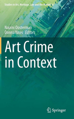 Art Crime In Context (Studies In Art, Heritage, Law And The Market, 6)