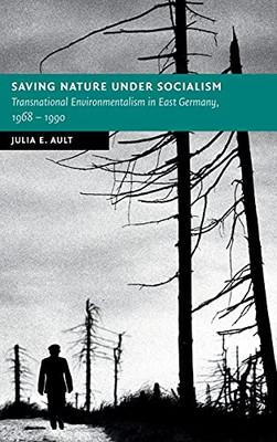 Saving Nature Under Socialism: Transnational Environmentalism In East Germany, 1968  1990 (New Studies In European History)