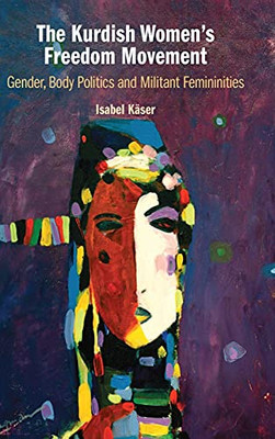 The Kurdish Women'S Freedom Movement: Gender, Body Politics And Militant Femininities