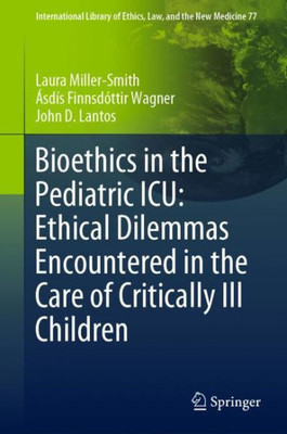 Bioethics In The Pediatric Icu: Ethical Dilemmas Encountered In The Care Of Critically Ill Children (International Library Of Ethics, Law, And The New Medicine, 77)