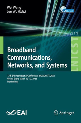 Broadband Communications, Networks, And Systems: 13Th Eai International Conference, Broadnets 2022, Virtual Event, March 12-13, 2023 Proceedings ... And Telecommunications Engineering, 511) Broadband Communications, Networks, And Systems: 13Th Eai International Conference, Broadnets 2022, Virtual Event, March 12-13, 2023 Proceedings ... And Telecommunications Engineering, 511)
