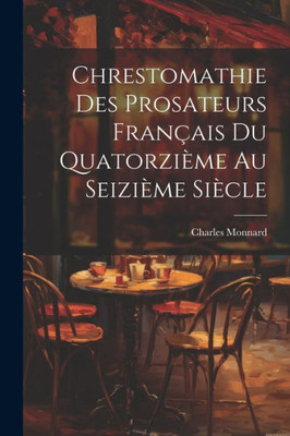 Chrestomathie Des Prosateurs Français Du Quatorzième Au Seizième Siècle (French Edition)