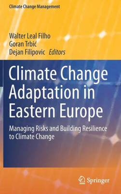 Climate Change Adaptation In Eastern Europe: Managing Risks And Building Resilience To Climate Change (Climate Change Management)