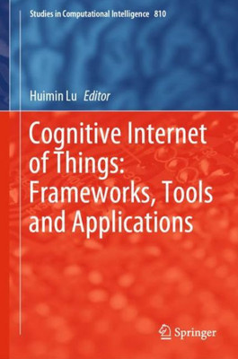 Cognitive Internet Of Things: Frameworks, Tools And Applications (Studies In Computational Intelligence, 810)